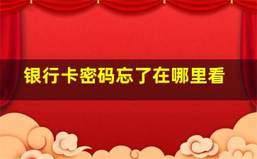 银行卡密码忘了在哪里看