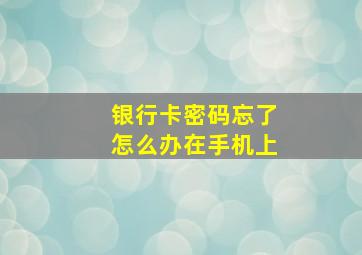 银行卡密码忘了怎么办在手机上