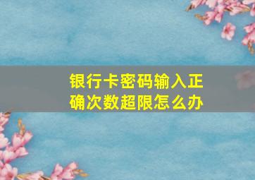 银行卡密码输入正确次数超限怎么办