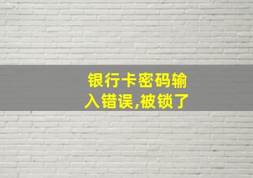 银行卡密码输入错误,被锁了