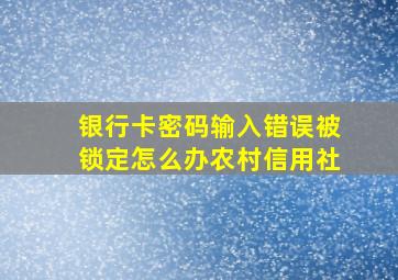 银行卡密码输入错误被锁定怎么办农村信用社