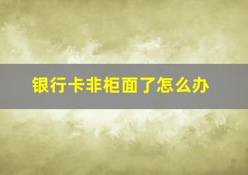 银行卡非柜面了怎么办