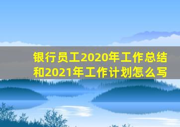 银行员工2020年工作总结和2021年工作计划怎么写