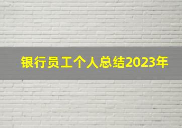 银行员工个人总结2023年