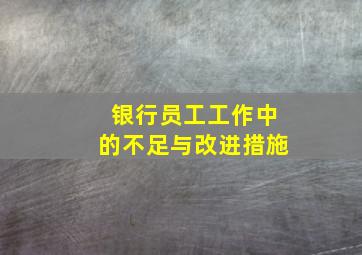 银行员工工作中的不足与改进措施