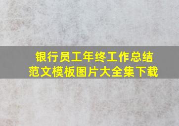 银行员工年终工作总结范文模板图片大全集下载