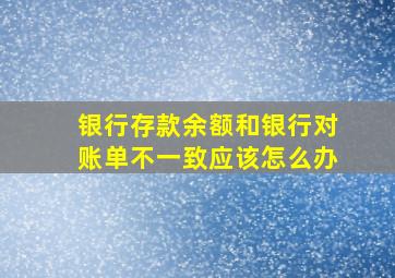 银行存款余额和银行对账单不一致应该怎么办