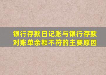 银行存款日记账与银行存款对账单余额不符的主要原因