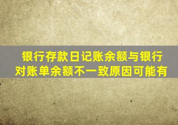 银行存款日记账余额与银行对账单余额不一致原因可能有