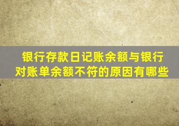 银行存款日记账余额与银行对账单余额不符的原因有哪些