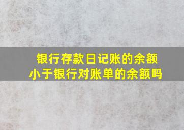 银行存款日记账的余额小于银行对账单的余额吗