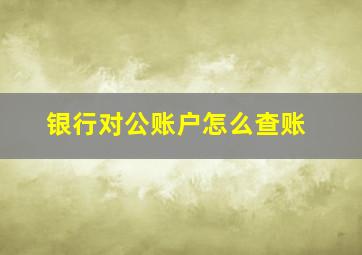 银行对公账户怎么查账