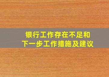 银行工作存在不足和下一步工作措施及建议