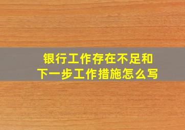 银行工作存在不足和下一步工作措施怎么写