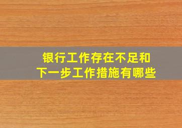 银行工作存在不足和下一步工作措施有哪些