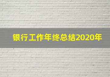 银行工作年终总结2020年