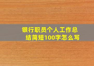 银行职员个人工作总结简短100字怎么写