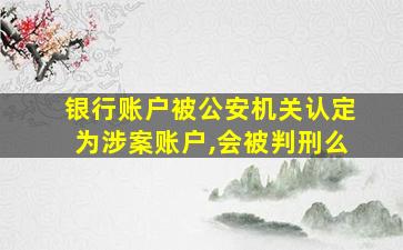 银行账户被公安机关认定为涉案账户,会被判刑么