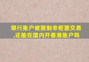 银行账户被限制非柜面交易,还能在国内开香港账户吗