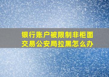 银行账户被限制非柜面交易公安局拉黑怎么办