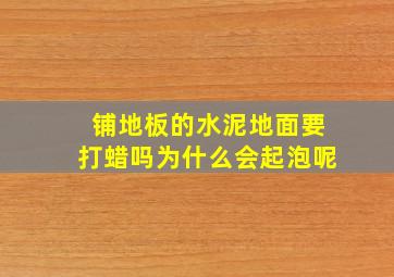 铺地板的水泥地面要打蜡吗为什么会起泡呢