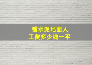 铺水泥地面人工费多少钱一平