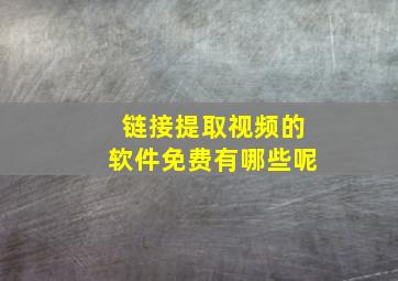 链接提取视频的软件免费有哪些呢