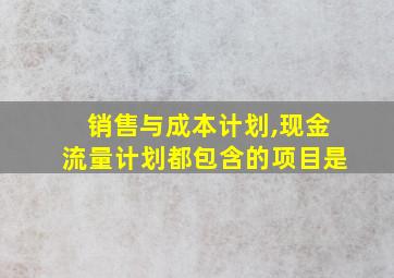 销售与成本计划,现金流量计划都包含的项目是