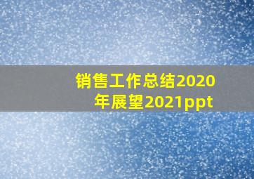 销售工作总结2020年展望2021ppt