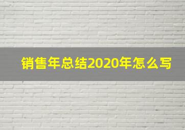 销售年总结2020年怎么写