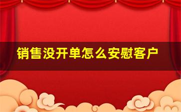 销售没开单怎么安慰客户