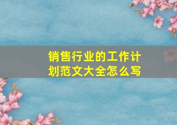 销售行业的工作计划范文大全怎么写