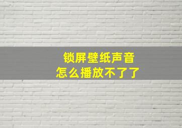 锁屏壁纸声音怎么播放不了了