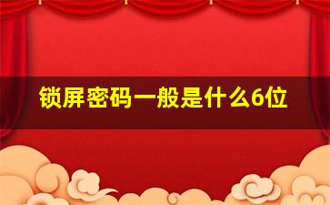 锁屏密码一般是什么6位