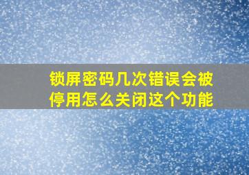 锁屏密码几次错误会被停用怎么关闭这个功能