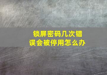 锁屏密码几次错误会被停用怎么办