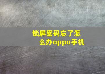 锁屏密码忘了怎么办oppo手机