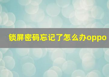 锁屏密码忘记了怎么办oppo