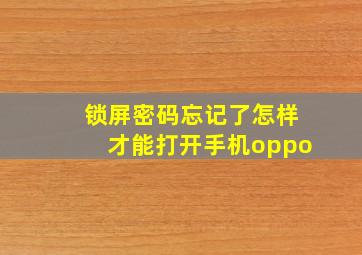 锁屏密码忘记了怎样才能打开手机oppo