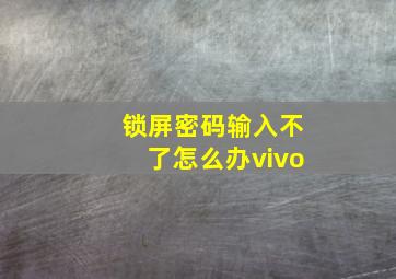 锁屏密码输入不了怎么办vivo