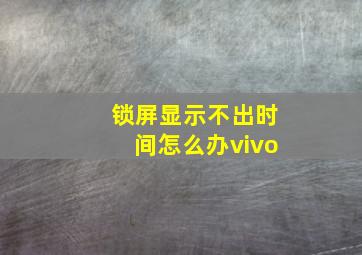 锁屏显示不出时间怎么办vivo