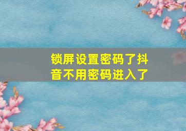 锁屏设置密码了抖音不用密码进入了