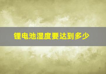 锂电池湿度要达到多少