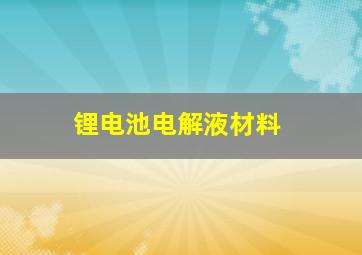 锂电池电解液材料