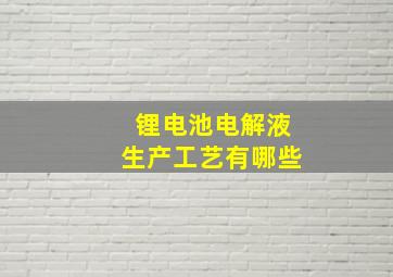 锂电池电解液生产工艺有哪些