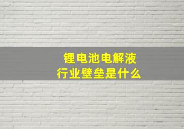 锂电池电解液行业壁垒是什么