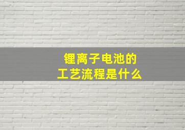 锂离子电池的工艺流程是什么