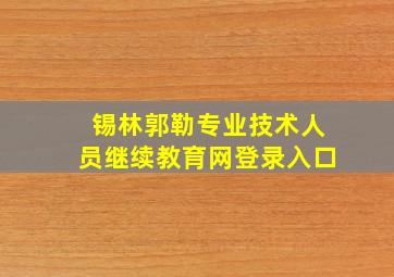 锡林郭勒专业技术人员继续教育网登录入口