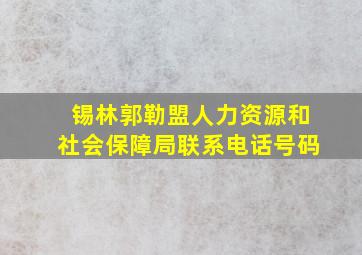 锡林郭勒盟人力资源和社会保障局联系电话号码