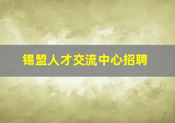 锡盟人才交流中心招聘